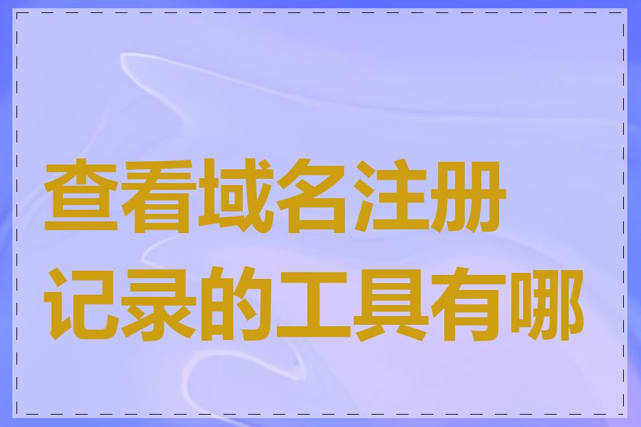 查看域名注册记录的工具有哪些