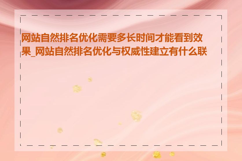 网站自然排名优化需要多长时间才能看到效果_网站自然排名优化与权威性建立有什么联系