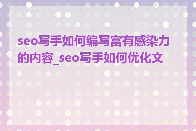 seo写手如何编写富有感染力的内容_seo写手如何优化文章