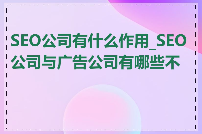 SEO公司有什么作用_SEO公司与广告公司有哪些不同