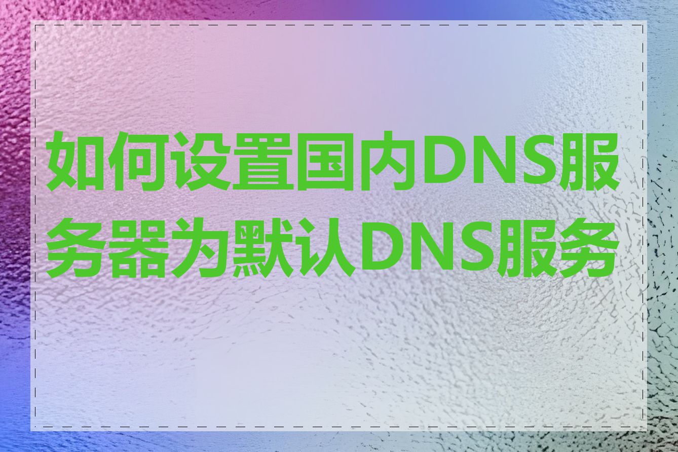 如何设置国内DNS服务器为默认DNS服务器