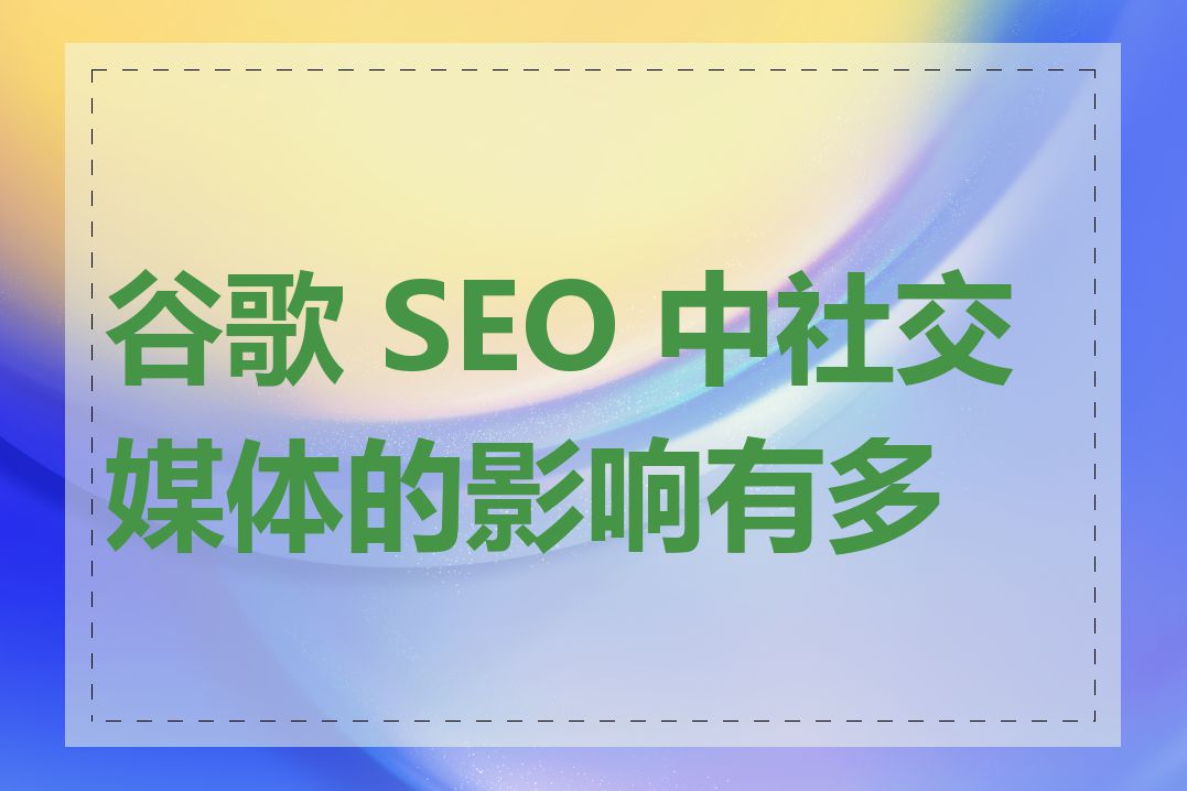 谷歌 SEO 中社交媒体的影响有多大