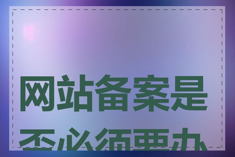 网站备案是否必须要办理