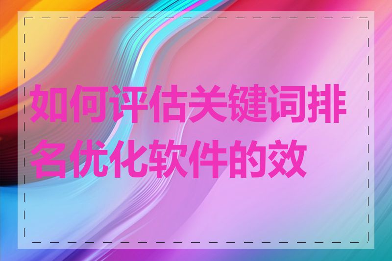 如何评估关键词排名优化软件的效果