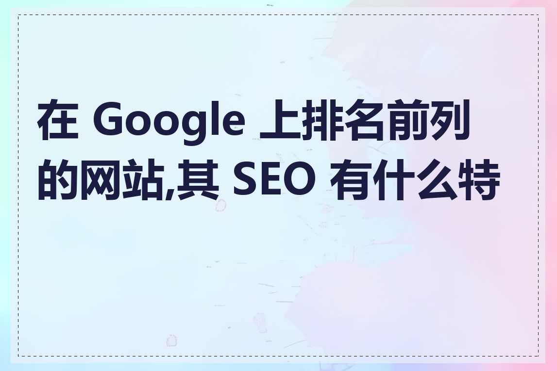 在 Google 上排名前列的网站,其 SEO 有什么特点