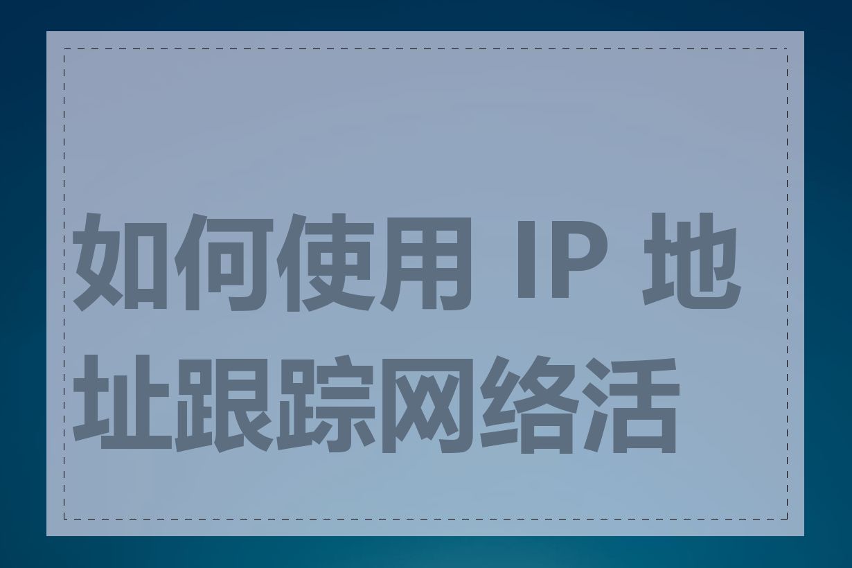 如何使用 IP 地址跟踪网络活动