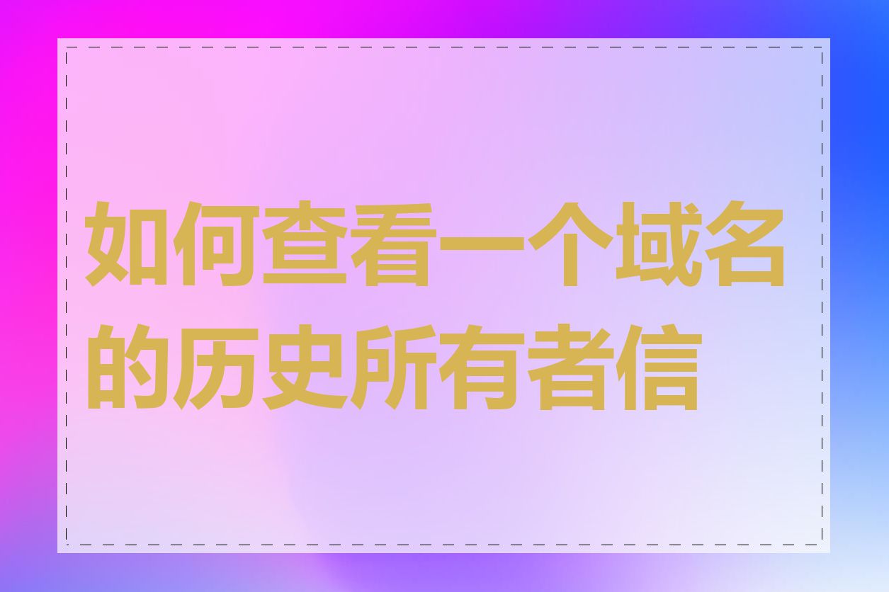 如何查看一个域名的历史所有者信息