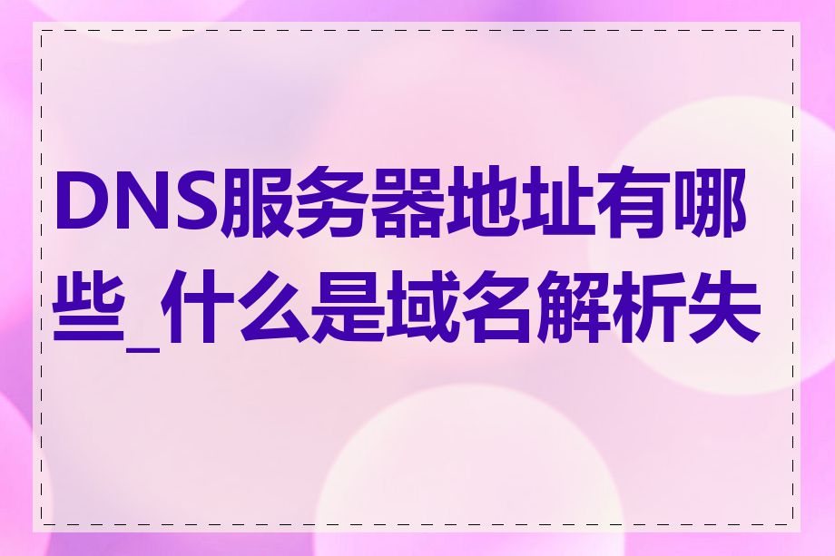 DNS服务器地址有哪些_什么是域名解析失败