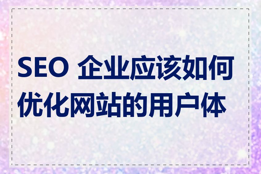 SEO 企业应该如何优化网站的用户体验