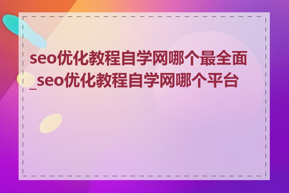 seo优化教程自学网哪个最全面_seo优化教程自学网哪个平台好