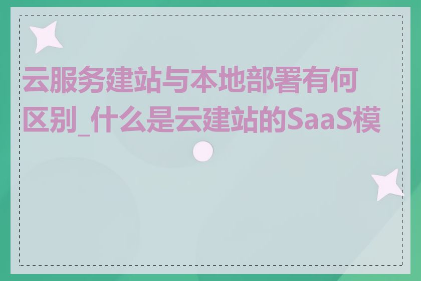 云服务建站与本地部署有何区别_什么是云建站的SaaS模式