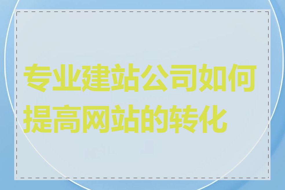 专业建站公司如何提高网站的转化率