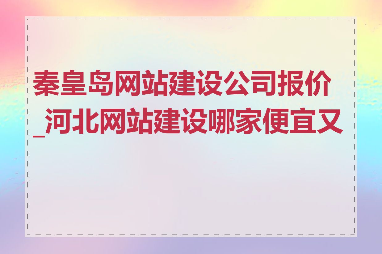 秦皇岛网站建设公司报价_河北网站建设哪家便宜又好