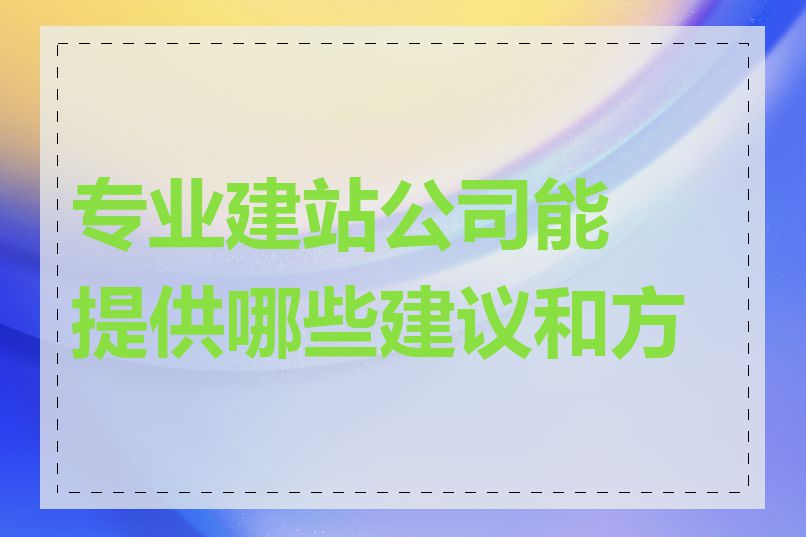 专业建站公司能提供哪些建议和方案