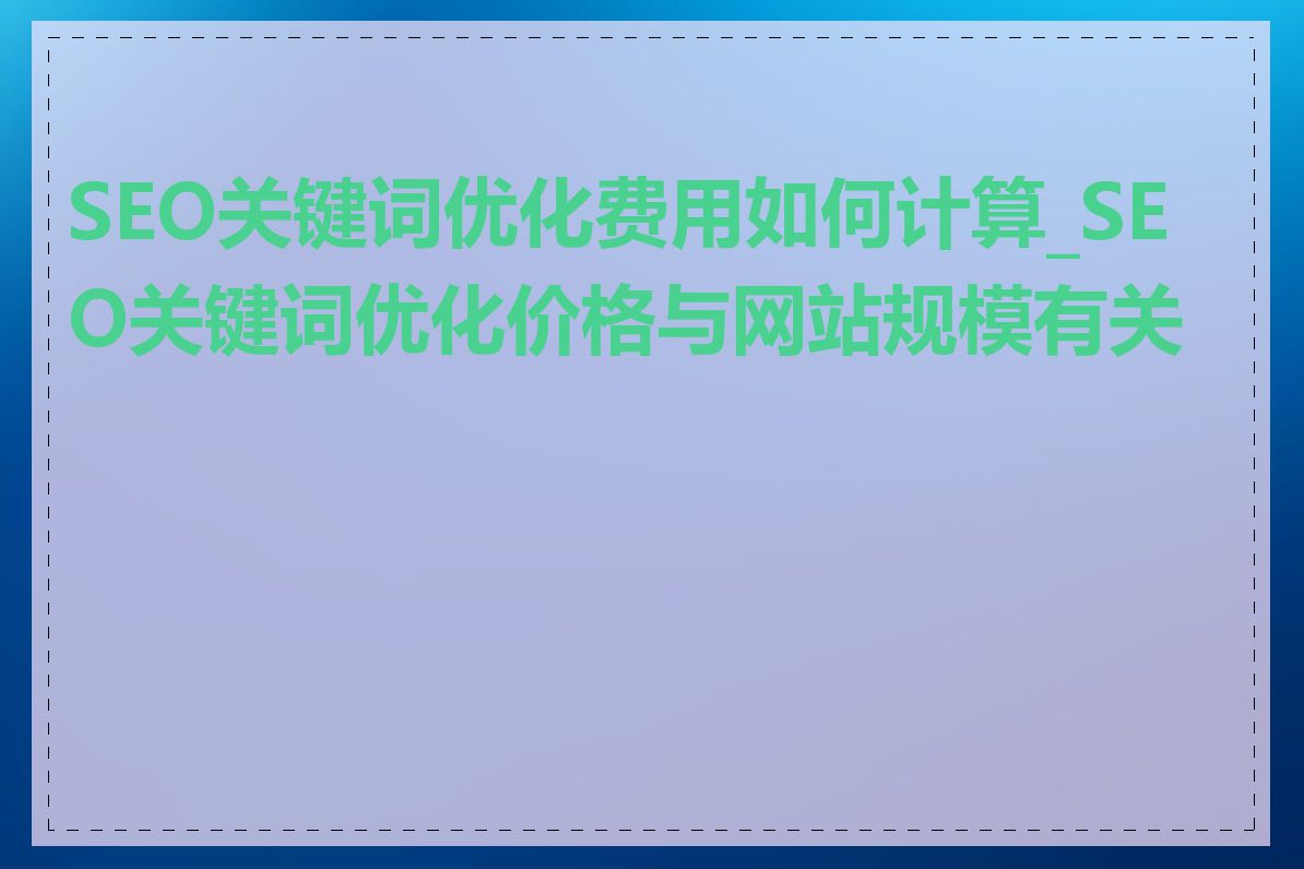 SEO关键词优化费用如何计算_SEO关键词优化价格与网站规模有关吗