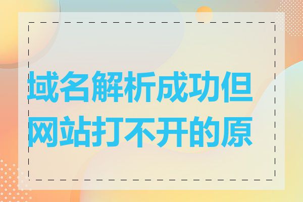 域名解析成功但网站打不开的原因