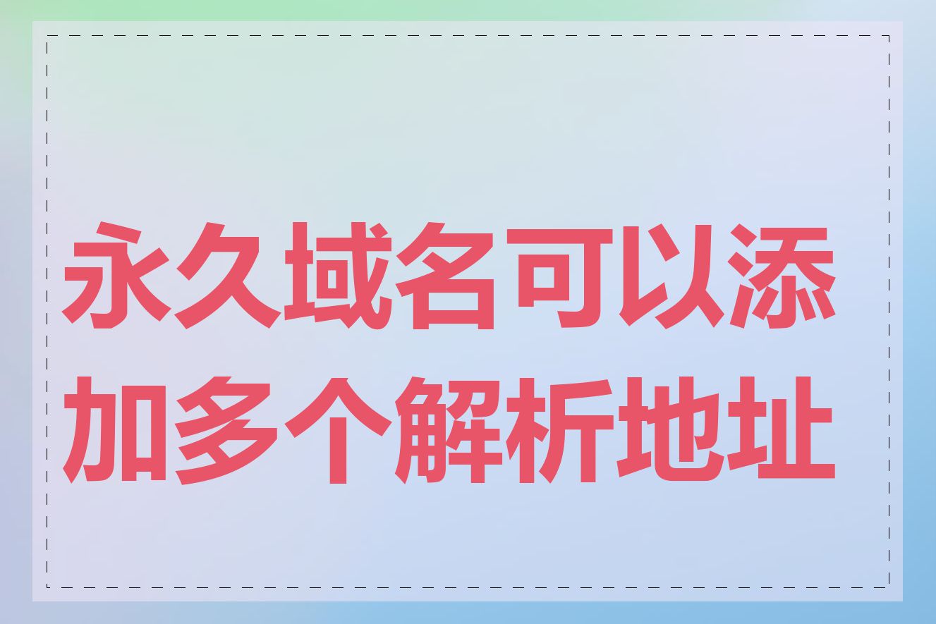 永久域名可以添加多个解析地址吗