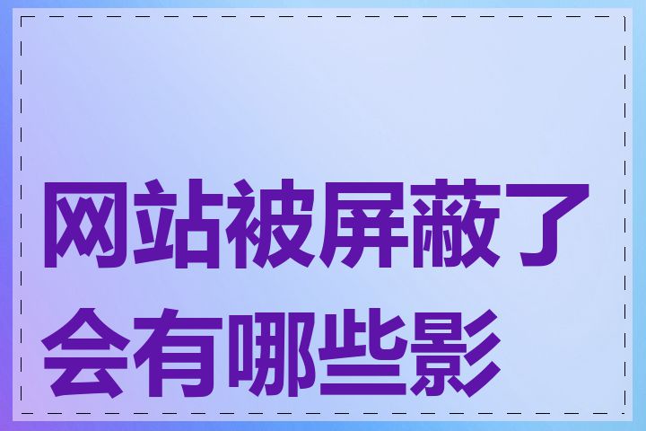 网站被屏蔽了会有哪些影响