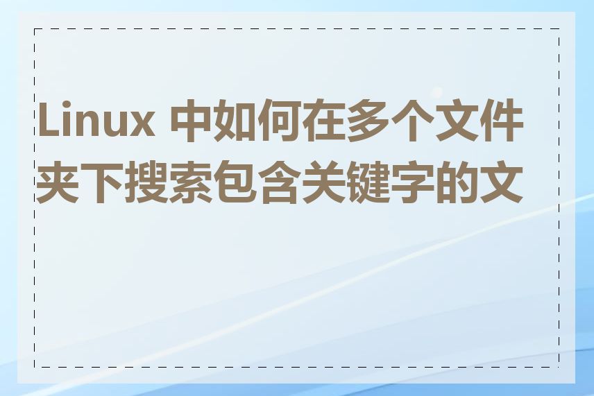 Linux 中如何在多个文件夹下搜索包含关键字的文件