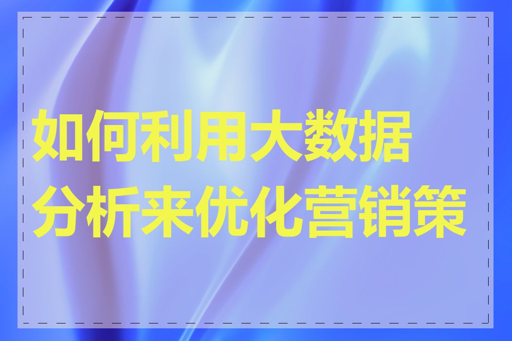 如何利用大数据分析来优化营销策略