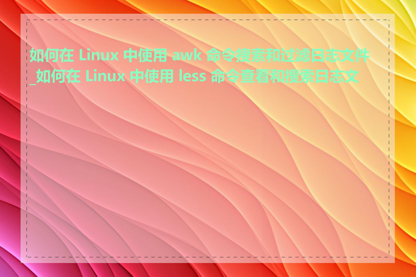 如何在 Linux 中使用 awk 命令搜索和过滤日志文件_如何在 Linux 中使用 less 命令查看和搜索日志文件