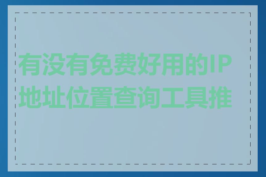 有没有免费好用的IP地址位置查询工具推荐