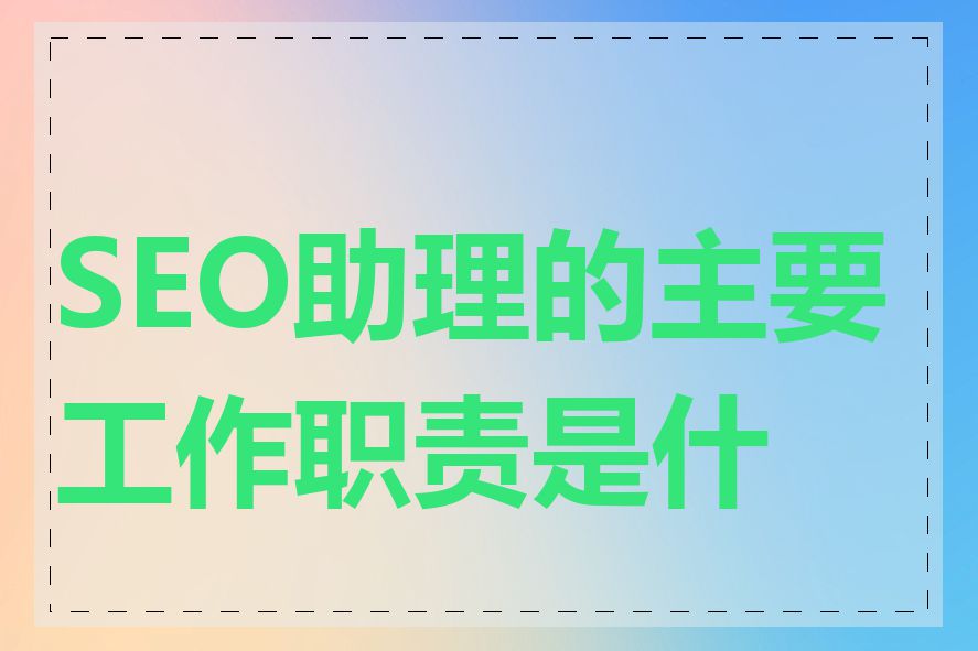 SEO助理的主要工作职责是什么