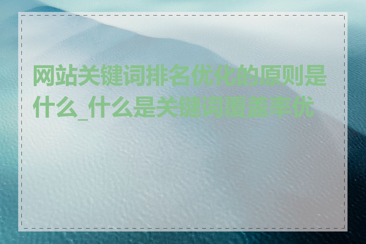 网站关键词排名优化的原则是什么_什么是关键词覆盖率优化