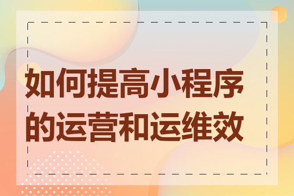 如何提高小程序的运营和运维效率