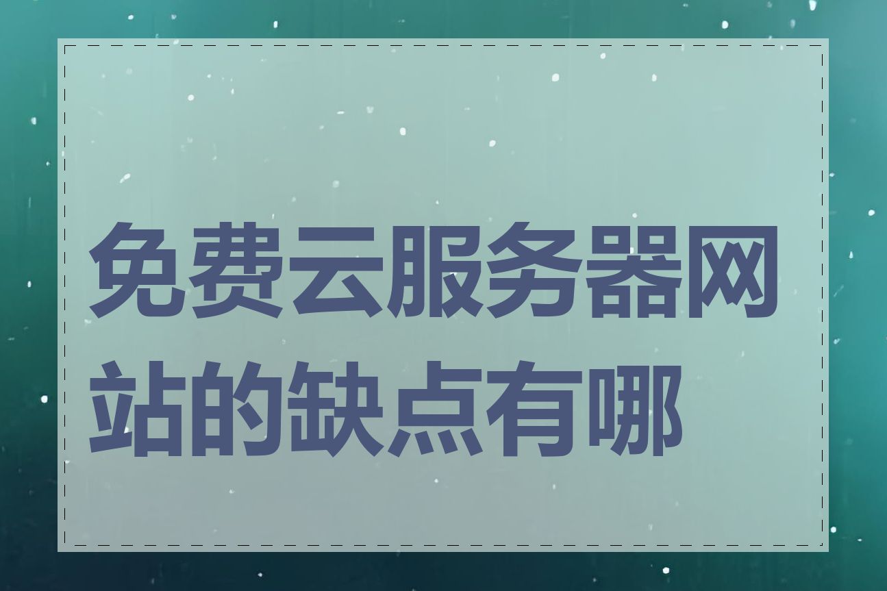 免费云服务器网站的缺点有哪些