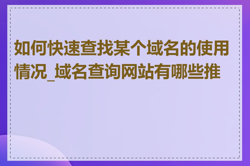 如何快速查找某个域名的使用情况_域名查询网站有哪些推荐