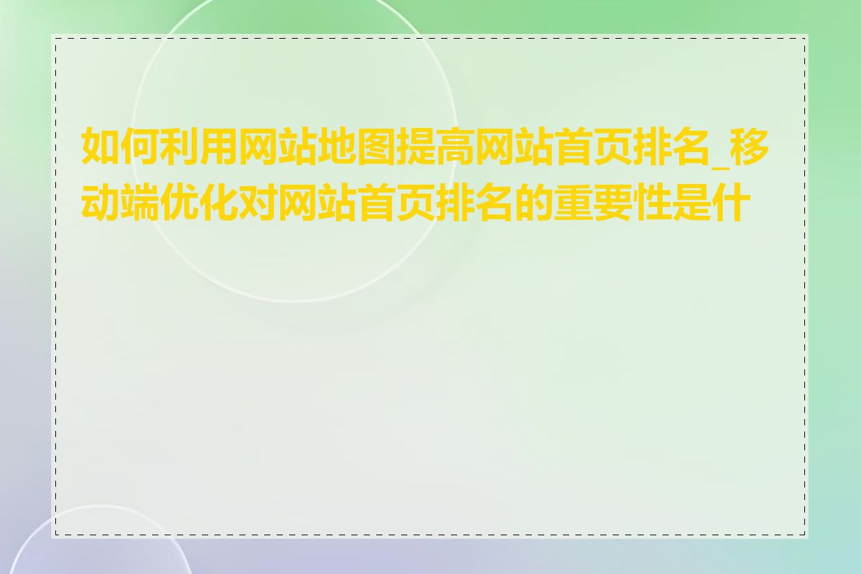 如何利用网站地图提高网站首页排名_移动端优化对网站首页排名的重要性是什么