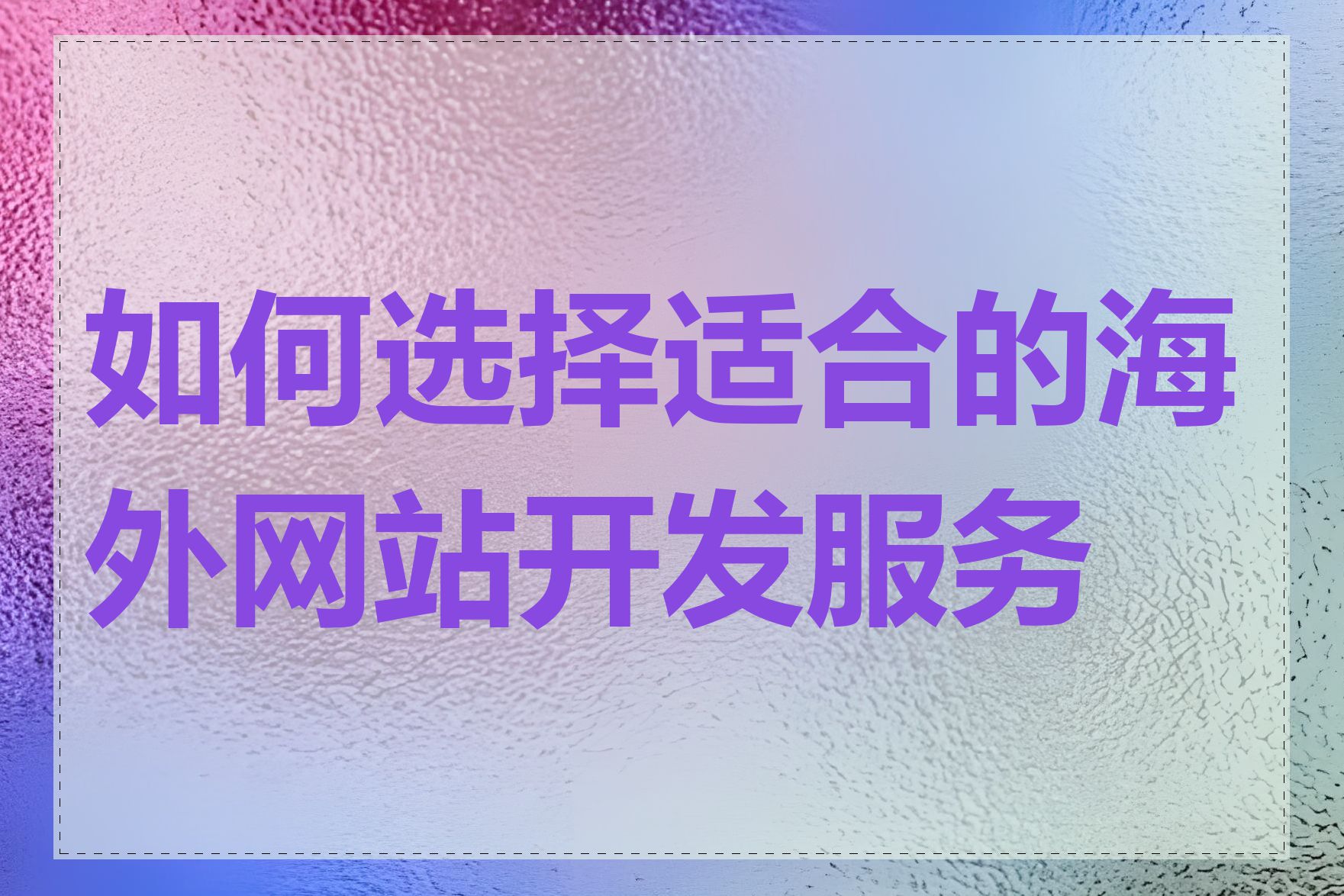 如何选择适合的海外网站开发服务商