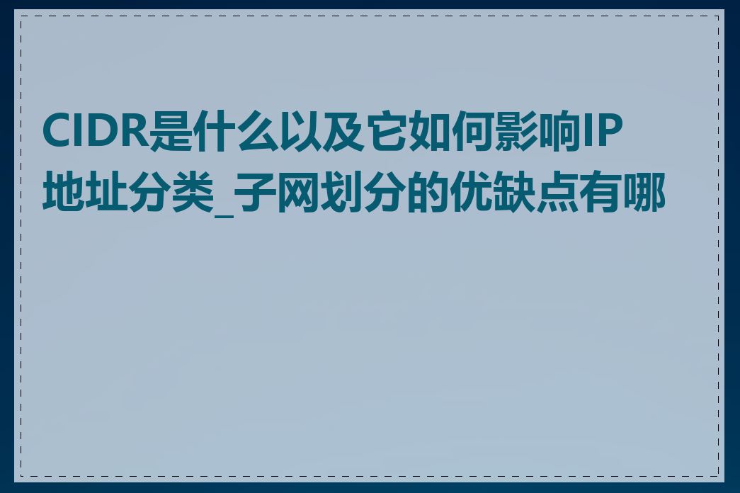 CIDR是什么以及它如何影响IP地址分类_子网划分的优缺点有哪些