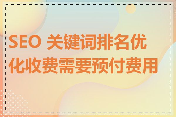 SEO 关键词排名优化收费需要预付费用吗