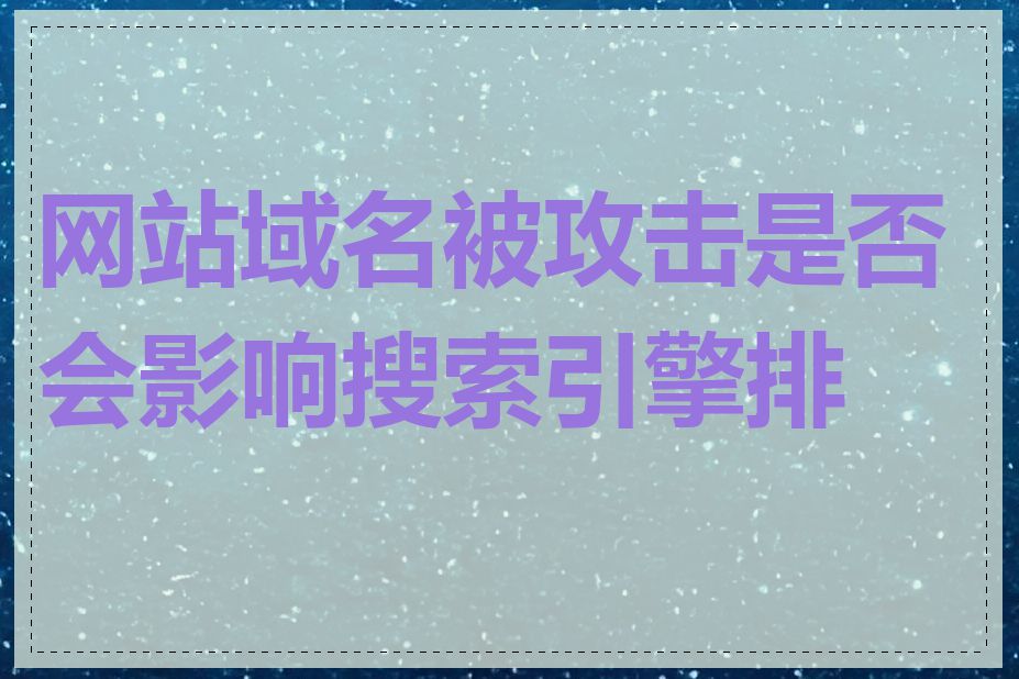 网站域名被攻击是否会影响搜索引擎排名