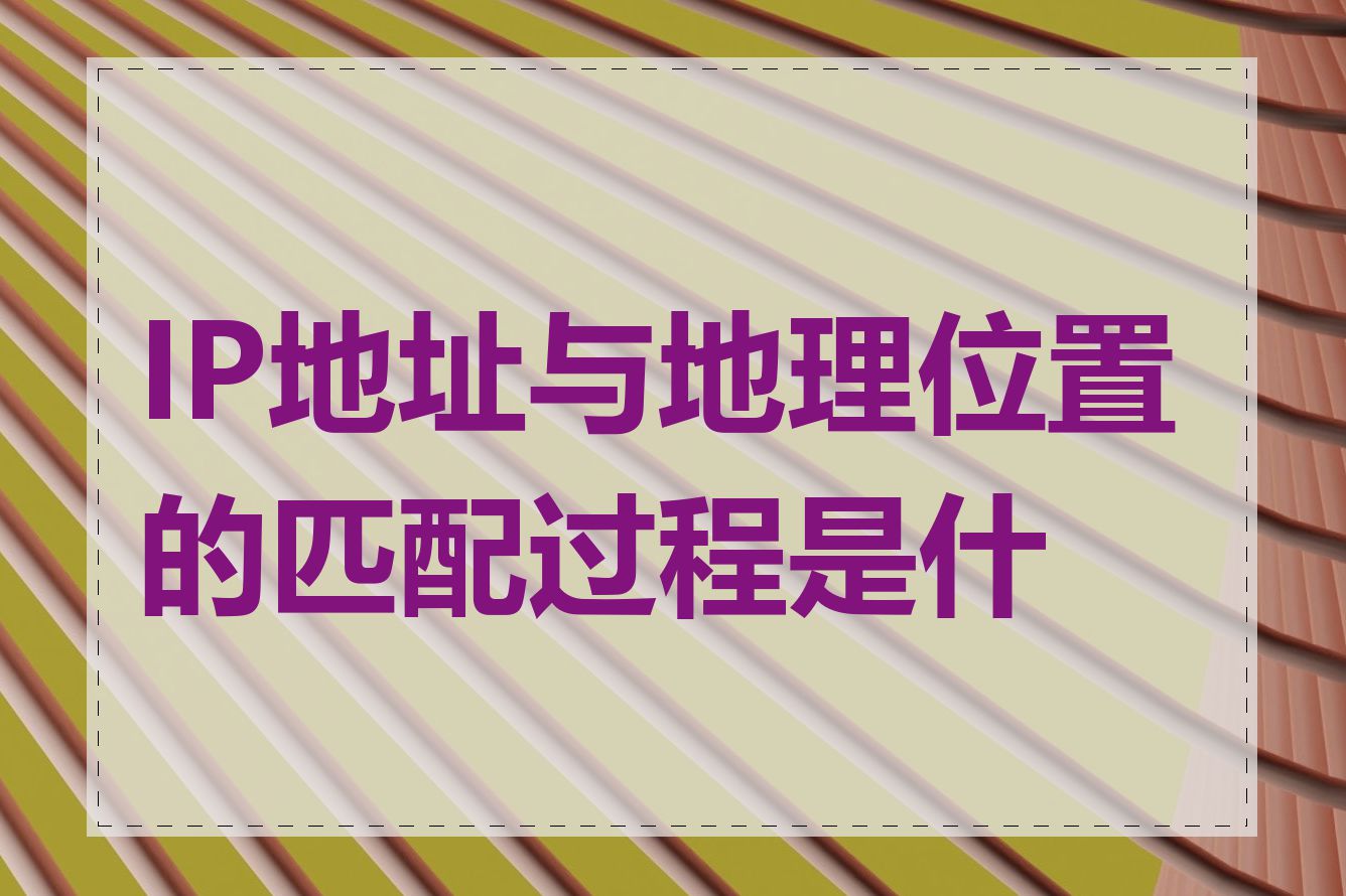 IP地址与地理位置的匹配过程是什么