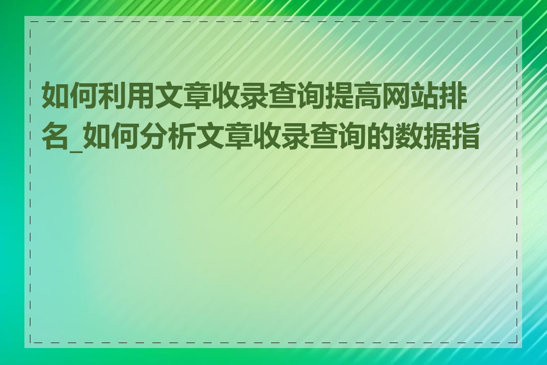 如何利用文章收录查询提高网站排名_如何分析文章收录查询的数据指标