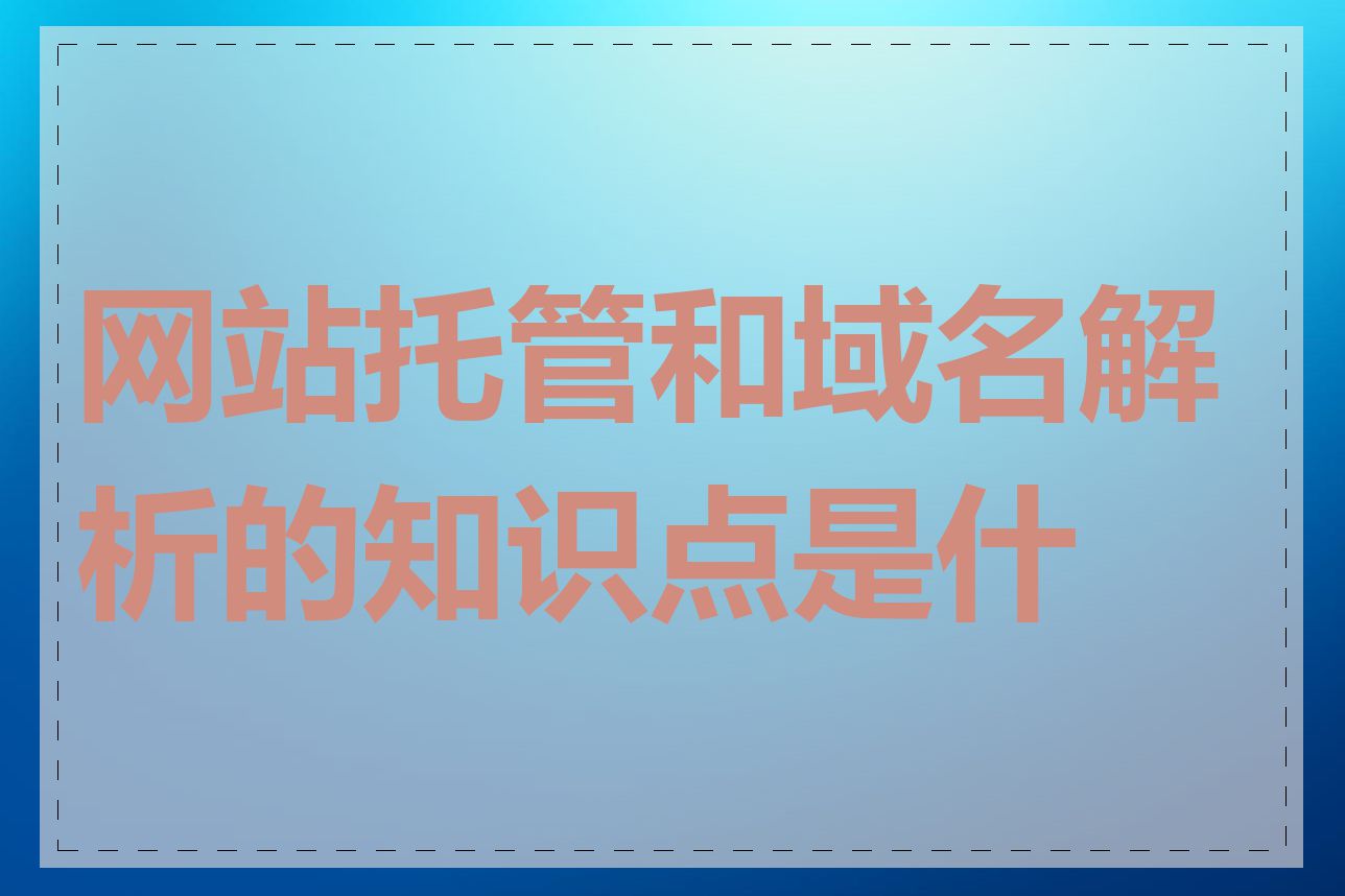 网站托管和域名解析的知识点是什么