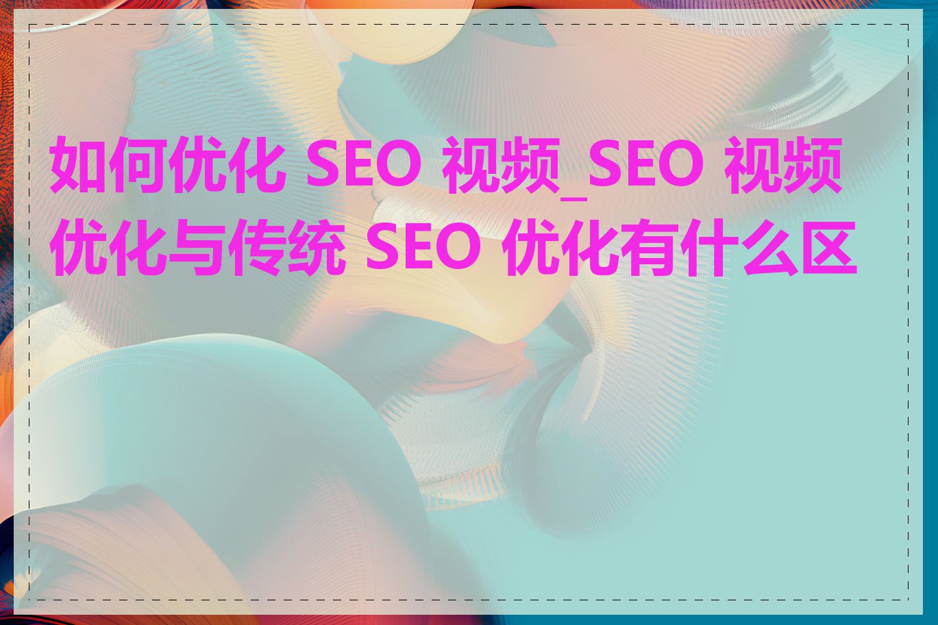 如何优化 SEO 视频_SEO 视频优化与传统 SEO 优化有什么区别