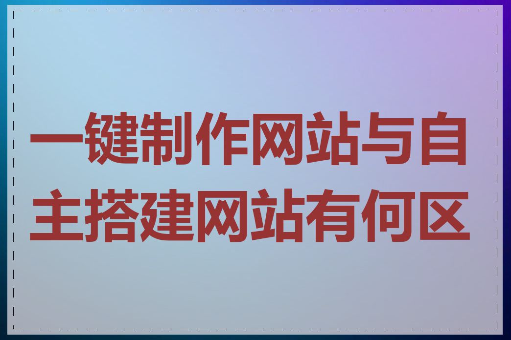 一键制作网站与自主搭建网站有何区别