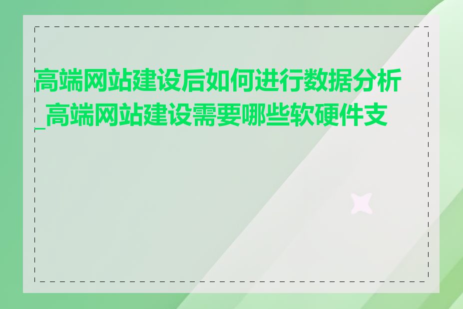 高端网站建设后如何进行数据分析_高端网站建设需要哪些软硬件支持