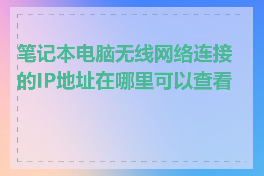 笔记本电脑无线网络连接的IP地址在哪里可以查看到