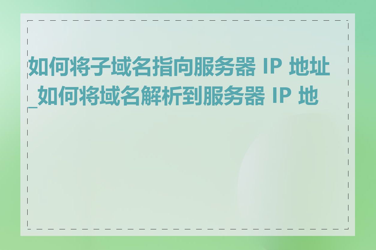 如何将子域名指向服务器 IP 地址_如何将域名解析到服务器 IP 地址