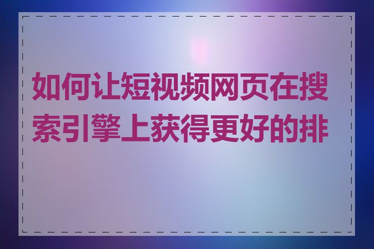 如何让短视频网页在搜索引擎上获得更好的排名