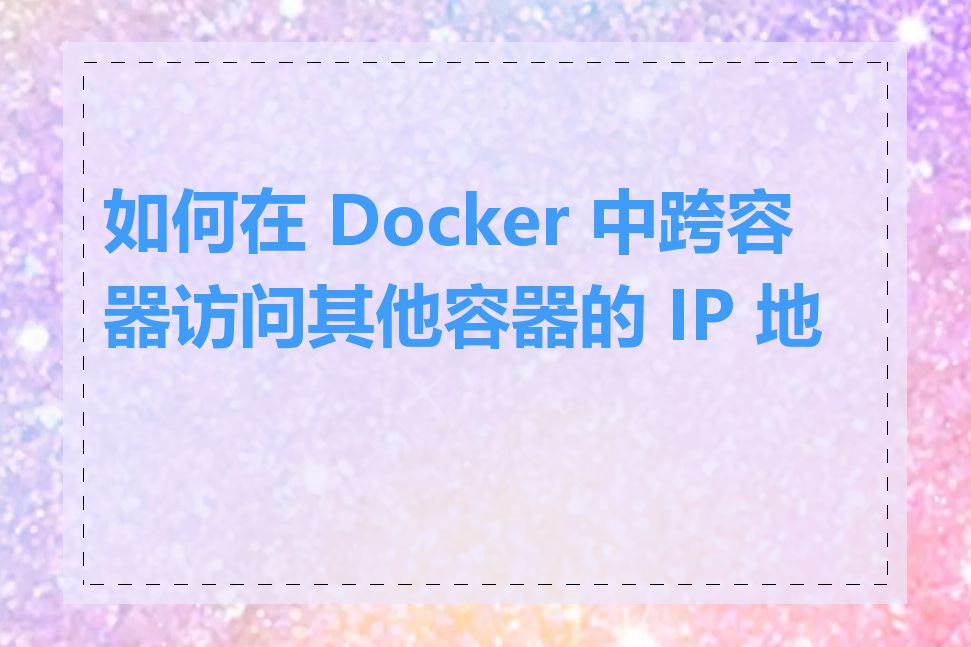 如何在 Docker 中跨容器访问其他容器的 IP 地址