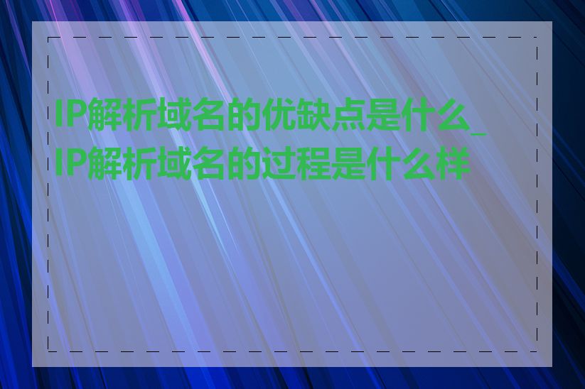 IP解析域名的优缺点是什么_IP解析域名的过程是什么样的