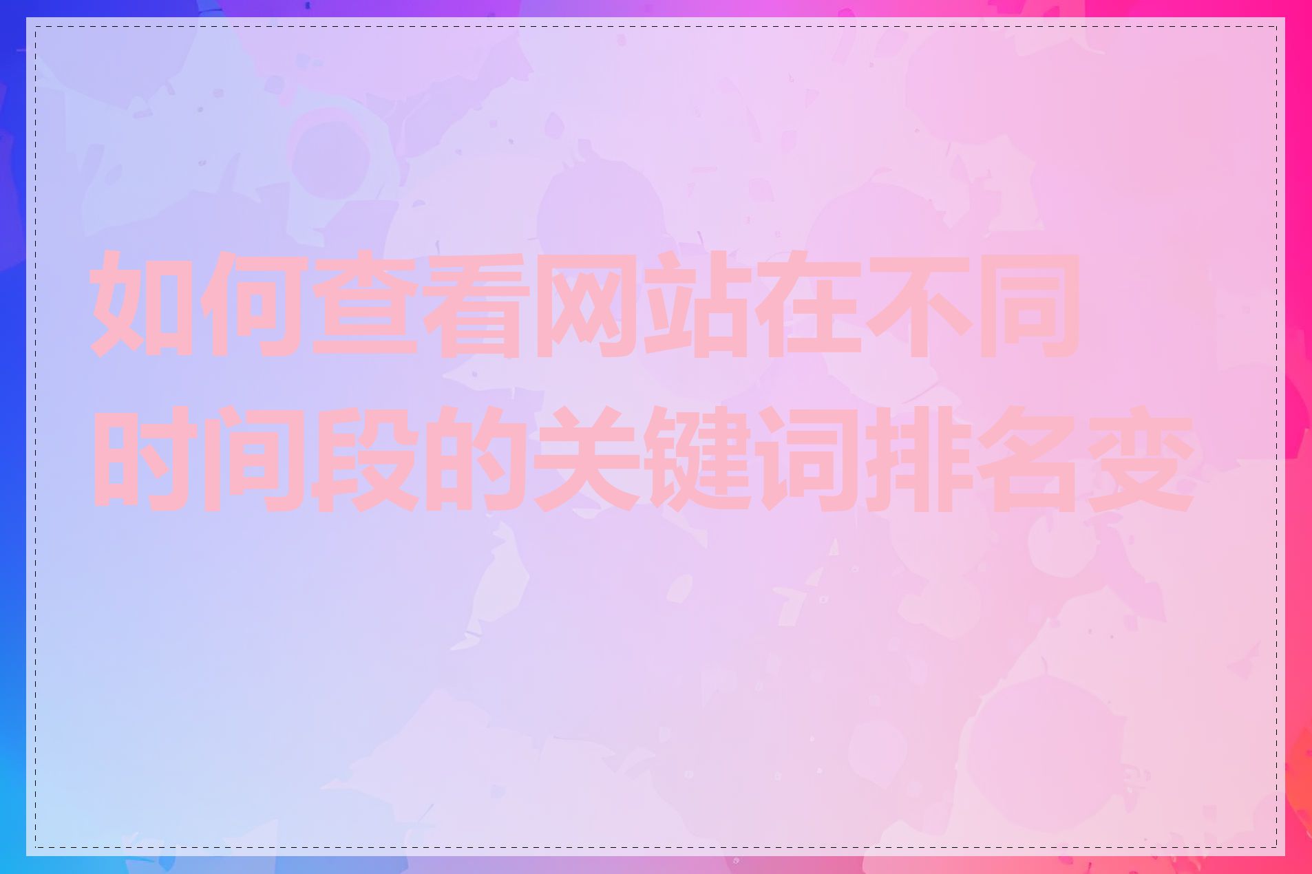 如何查看网站在不同时间段的关键词排名变化