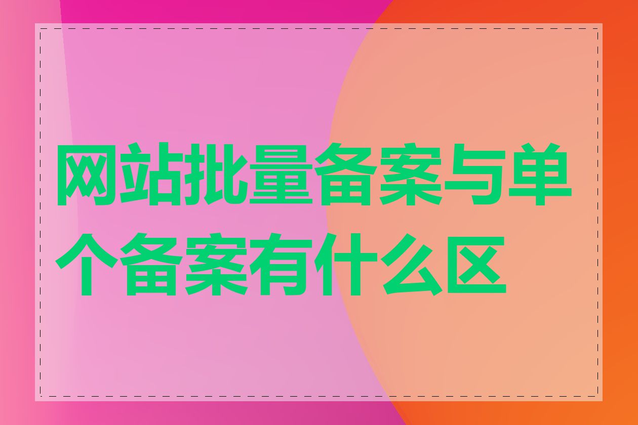 网站批量备案与单个备案有什么区别