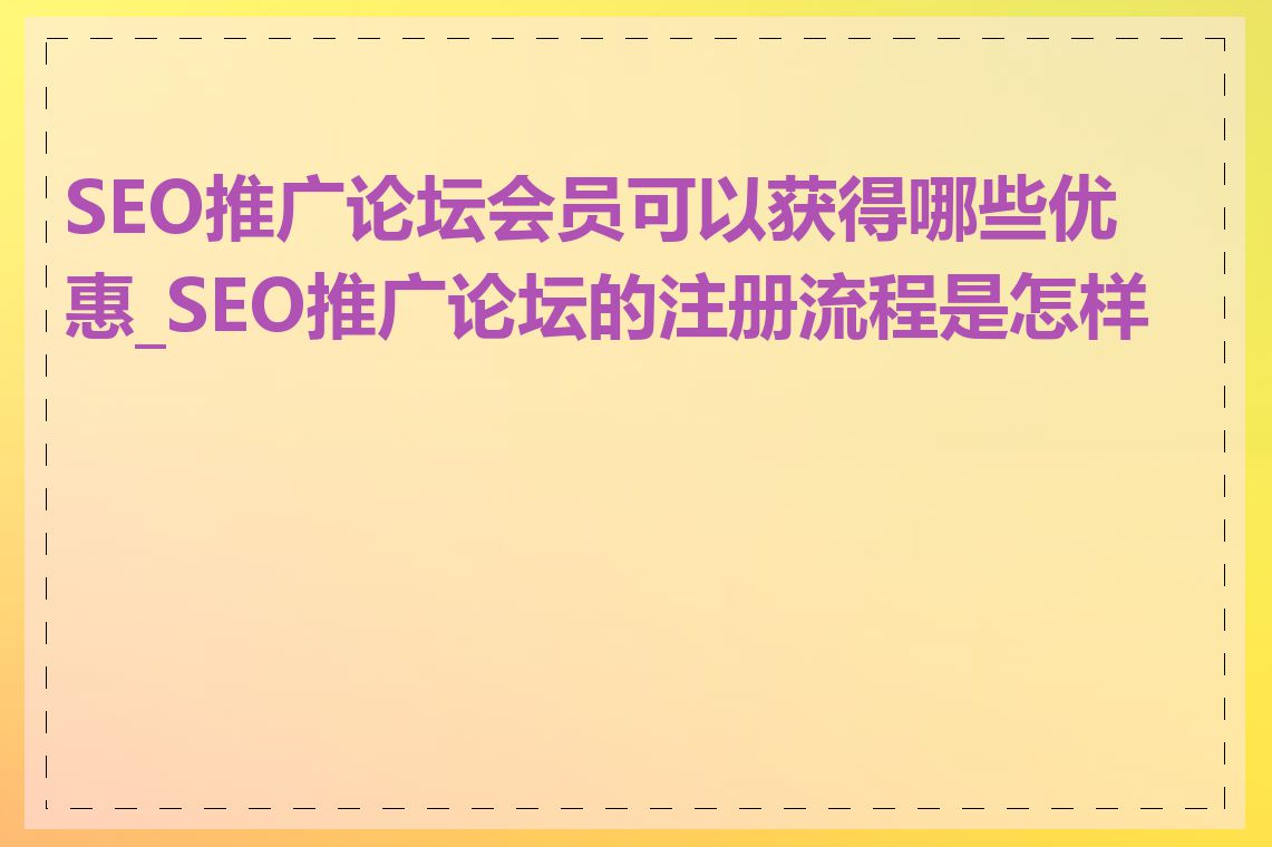 SEO推广论坛会员可以获得哪些优惠_SEO推广论坛的注册流程是怎样的